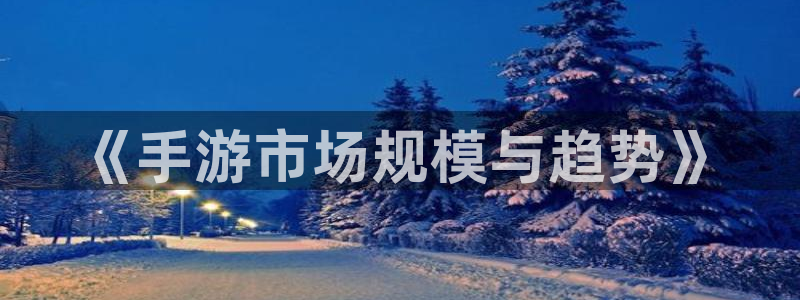 28大神官网网址是什么：《手游市场规模与趋势》