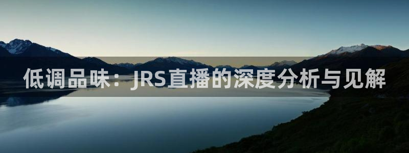 nba直播吧nba篮球比赛：低调品味：JRS直播的深度分析与见解