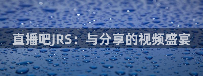 足球直播吧手机版：直播吧JRS：与分享的视频盛宴