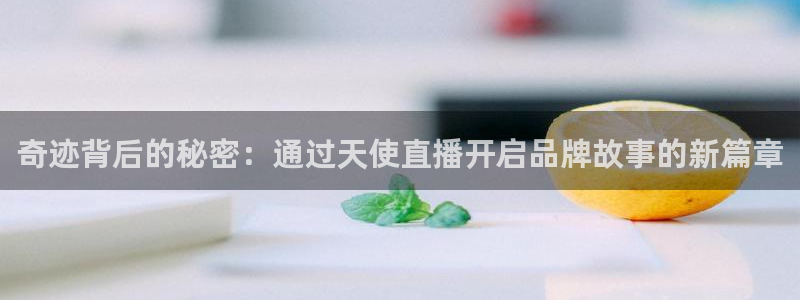 直播吧nba免费直播视频：奇迹背后的秘密：通过天使直播开启品牌故事的新篇章